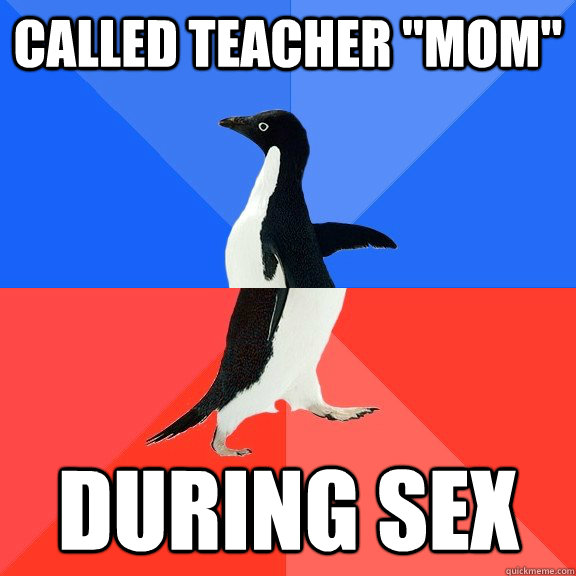 called teacher mom during sex - Socially Awkward Awesome Penguin
