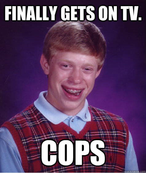 finally gets on tv cops - Bad Luck Brian