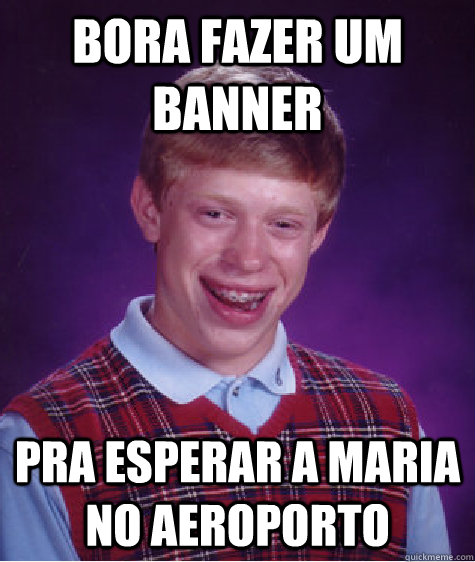 bora fazer um banner pra esperar a maria no aeroporto - Bad Luck Brian