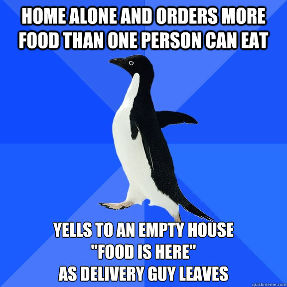 home alone and orders more food than one person can eat yell - Socially Awkward Penguin