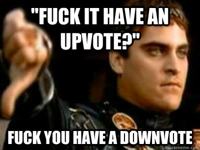 fuck it have an upvote fuck you have a downvote - Downvoting Roman