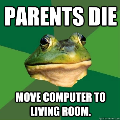 parents die move computer to living room - Foul Bachelor Frog
