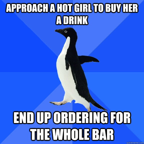 approach a hot girl to buy her a drink end up ordering for - Socially Awkward Penguin