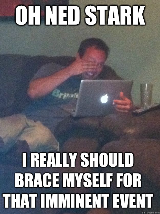 Oh Ned Stark I really should brace myself for that imminent - Meme Dad