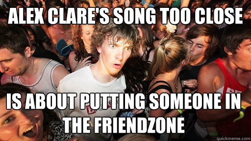 alex clares song too close is about putting someone in the - Sudden Clarity Clarence