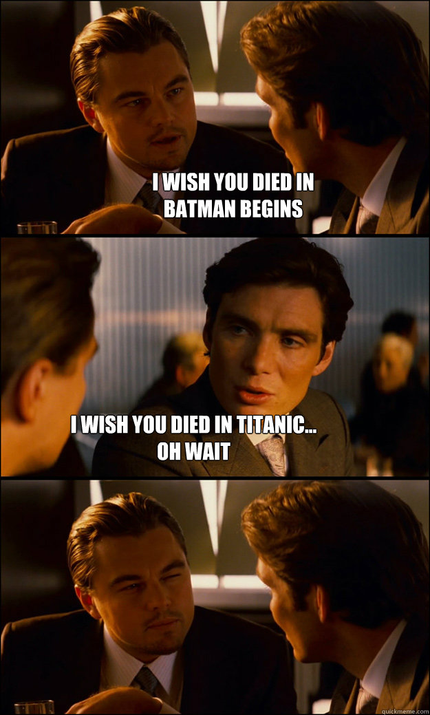 i wish you died in batman begins i wish you died in titanic - Inception