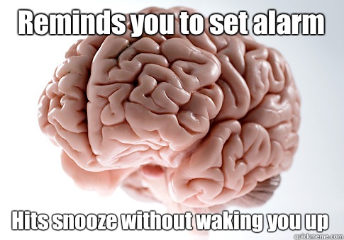 Reminds you to set alarm Hits snooze without waking you up - Scumbag Brain