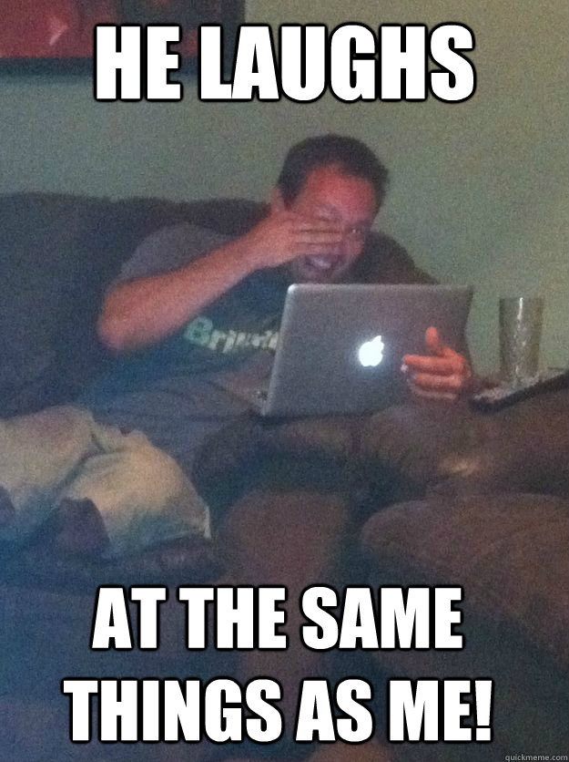he laughs at the same things as me - Meme Dad