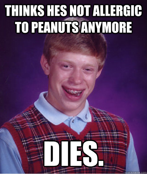 thinks hes not allergic to peanuts anymore dies - Bad Luck Brian