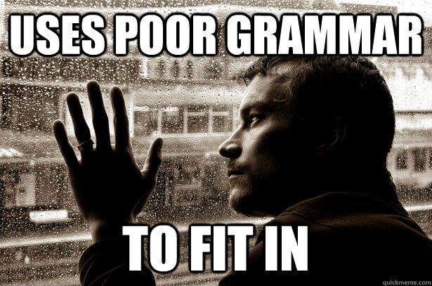 uses poor grammar to fit in - Over-Educated Problems