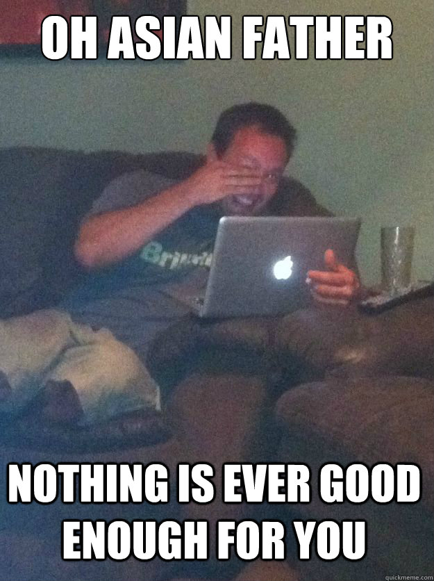 oh asian father nothing is ever good enough for you - Meme Dad