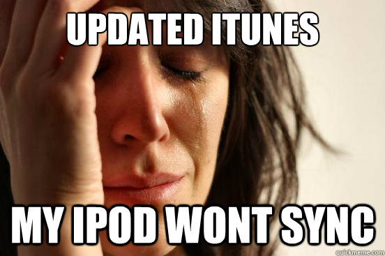 updated itunes my ipod wont sync - First World Problems