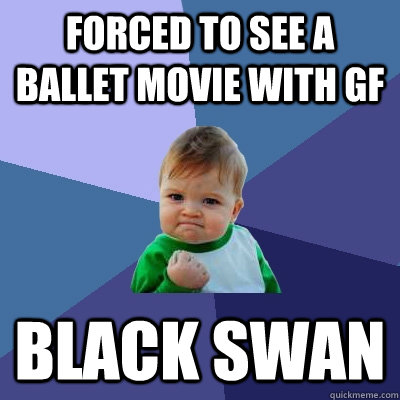 forced to see a ballet movie with gf black swan - Success Kid