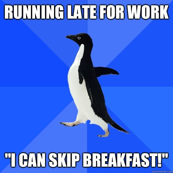 Running late for work I can skip breakfast - Socially Awkward Penguin