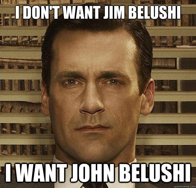 i dont want jim belushi i want john belushi - DonWants
