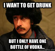 i want to get drunk but i only have one bottle of vodka - Russian First World Problems