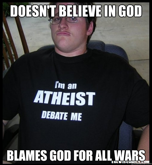 doesnt believe in god blames god for all wars - Scumbag Atheist
