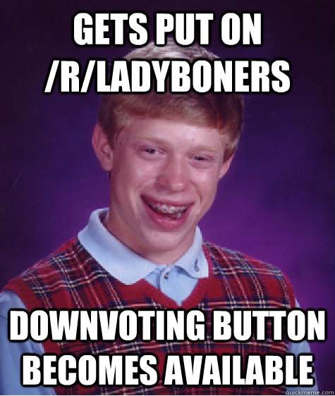 gets put on rladyboners downvoting button becomes availabl - Bad Luck Brian