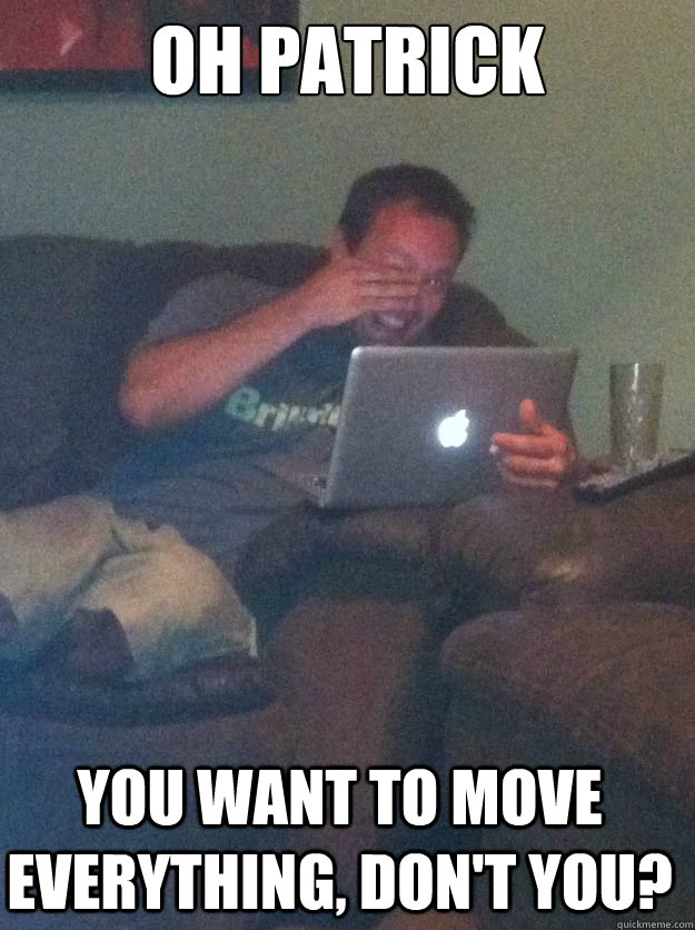 oh patrick you want to move everything dont you - Meme Dad