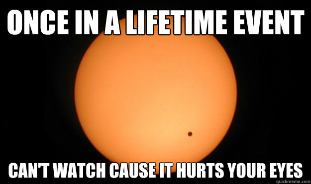 once in a lifetime event cant watch cause it hurts your eye - Scumbag Venis Transit