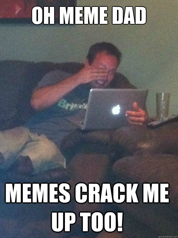 oh meme dad memes crack me up too - Meme Dad