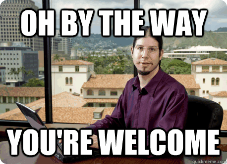 oh by the way youre welcome - Your Douchey IT guy