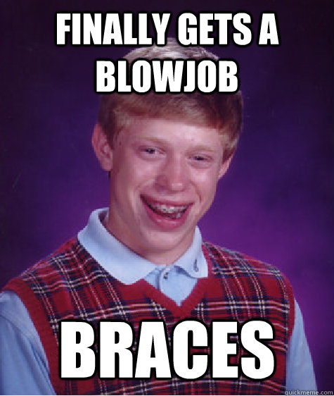 finally gets a blowjob braces - Bad Luck Brian