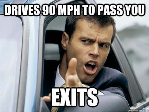 drives 90 mph to pass you exits - Asshole driver
