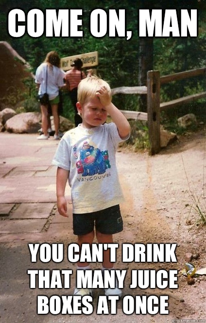 Come on man You cant drink that many juice boxes at once - Regretful Toddler