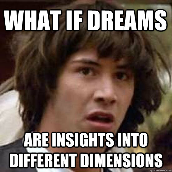 what if dreams are insights into different dimensions - conspiracy keanu