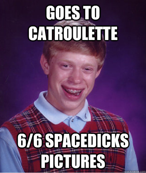 goes to catroulette 66 spacedicks pictures - Bad Luck Brian