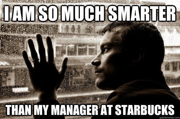 i am so much smarter than my manager at starbucks - Over-Educated Problems