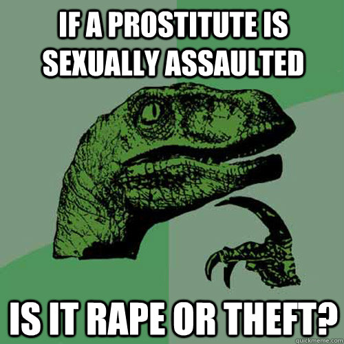 if a prostitute is sexually assaulted is it rape or theft - Philosoraptor