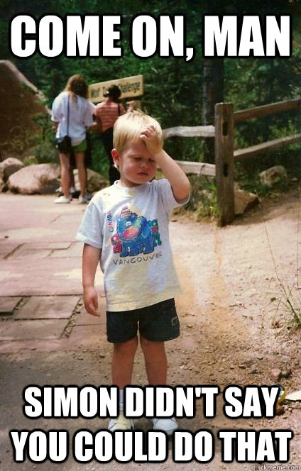 come on man simon didnt say you could do that - Regretful Toddler