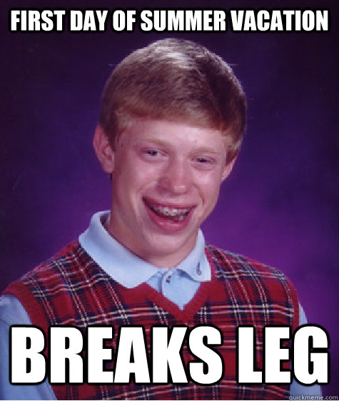 first day of summer vacation breaks leg - Bad Luck Brian