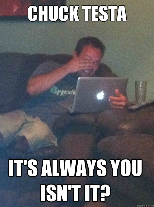 chuck testa its always you isnt it - Meme Dad