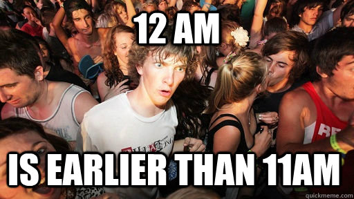 12 am is earlier than 11am - Sudden Clarity Clarence