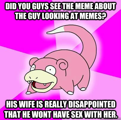 did you guys see the meme about the guy looking at memes hi - Slowpoke