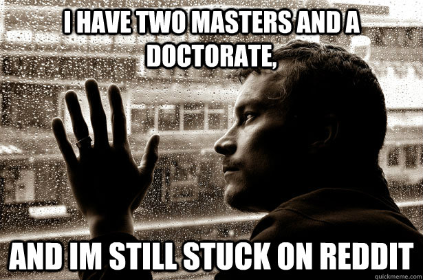 i have two masters and a doctorate and im still stuck on re - Over-Educated Problems