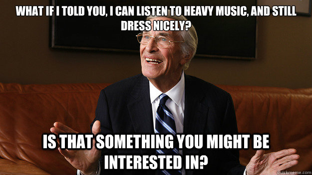 what if i told you i can listen to heavy music and still d - Bob Ryan