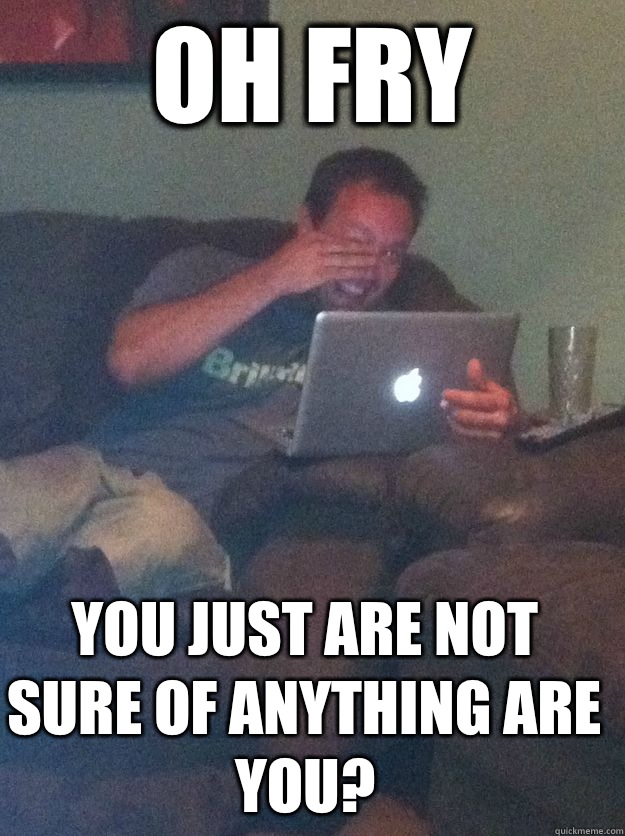 Oh Fry You just are not sure of anything are you - Meme Dad