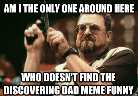 am i the only one around here who doesnt find the discoveri - Am I the only one