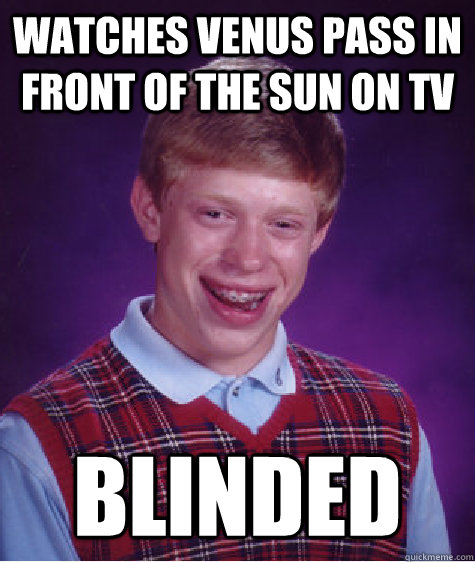 watches venus pass in front of the sun on tv blinded - Bad Luck Brian