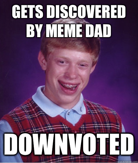 Gets discovered by meme dad Downvoted - Bad Luck Brian