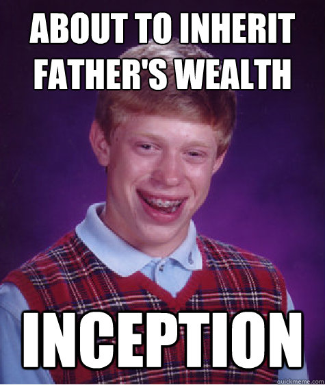 about to inherit fathers wealth inception - Bad Luck Brian