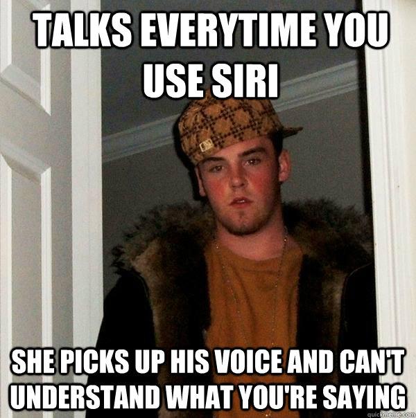 talks everytime you use siri she picks up his voice and can - Scumbag Steve