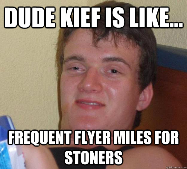 dude kief is like frequent flyer miles for stoners - 10 Guy