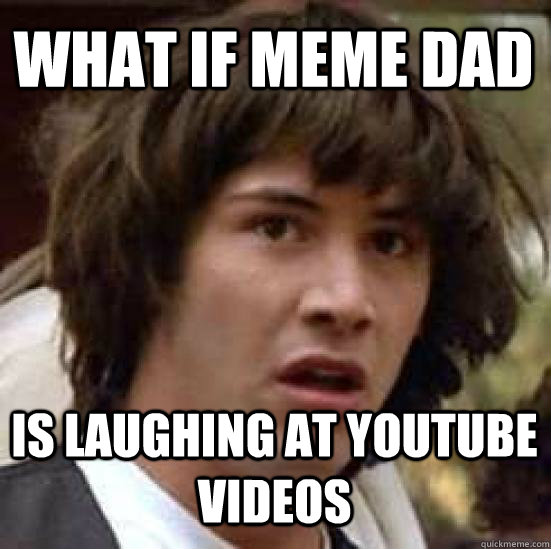 what if meme dad is laughing at youtube videos - conspiracy keanu