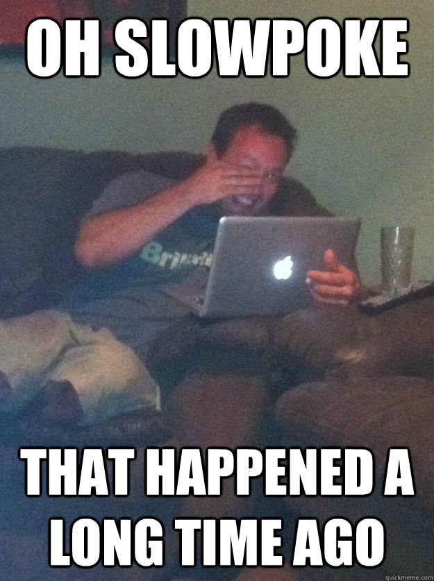oh slowpoke that happened a long time ago - new meme dad