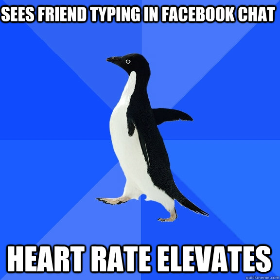 sees friend typing in facebook chat heart rate elevates - Socially Awkward Penguin